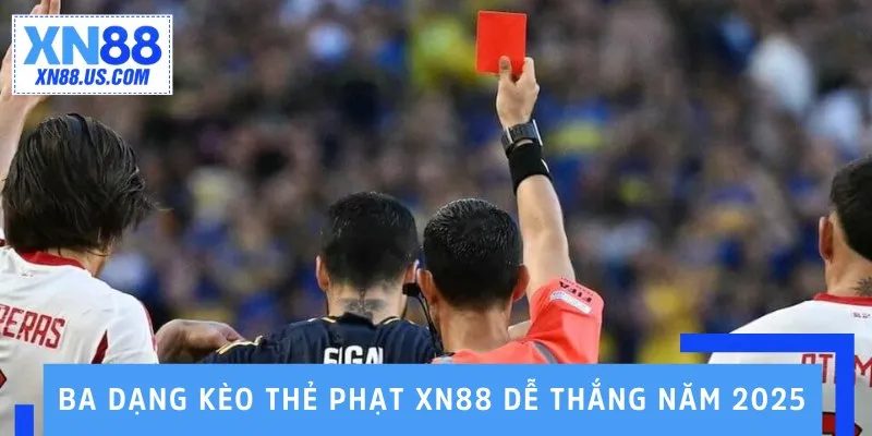 Ba dạng kèo thẻ phạt XN88 dễ thắng năm 2025 Ba dạng kèo thẻ phạt XN88 dễ thắng năm 2025